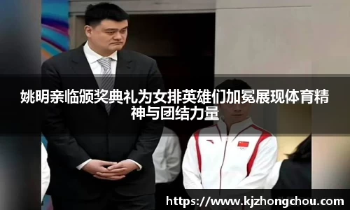 姚明亲临颁奖典礼为女排英雄们加冕展现体育精神与团结力量
