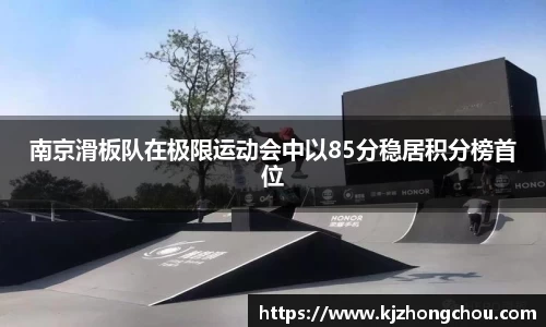 南京滑板队在极限运动会中以85分稳居积分榜首位