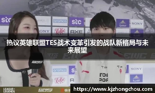 热议英雄联盟TES战术变革引发的战队新格局与未来展望