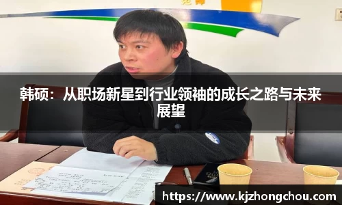 韩硕：从职场新星到行业领袖的成长之路与未来展望