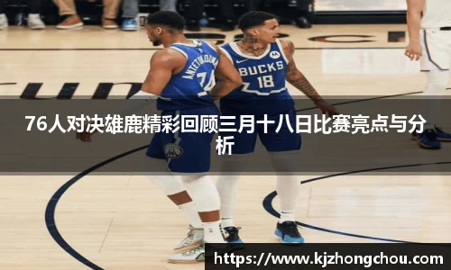 76人对决雄鹿精彩回顾三月十八日比赛亮点与分析