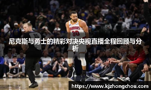 尼克斯与勇士的精彩对决央视直播全程回顾与分析